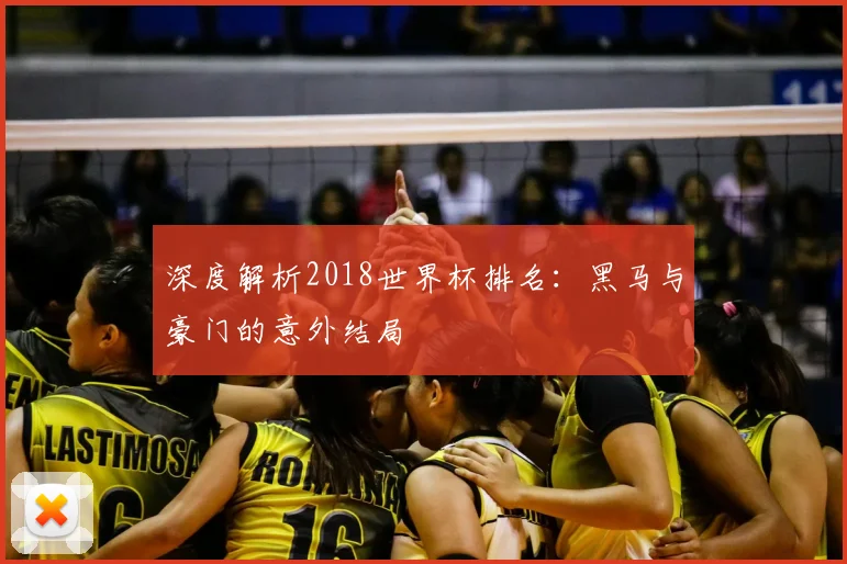 深度解析2018世界杯排名:黑马与豪门的意外结局