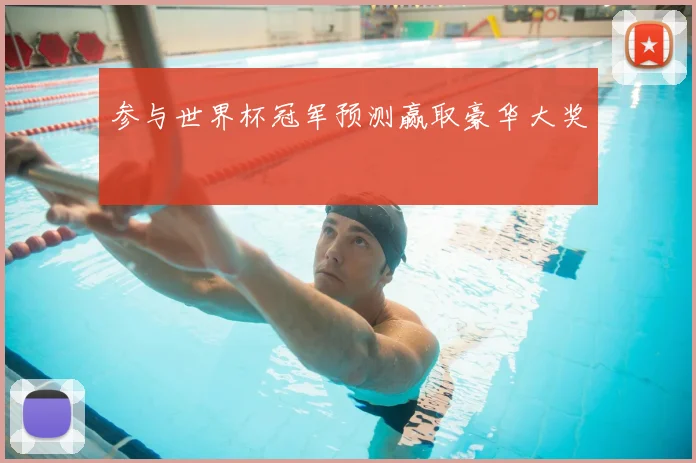 参与世界杯冠军预测赢取豪华大奖