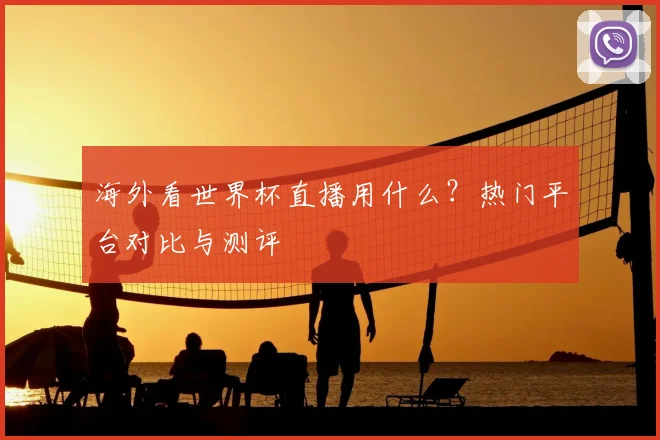 海外看世界杯直播用什么?热门平台对比与测评
