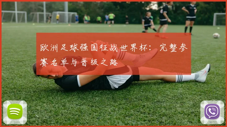 欧洲足球强国征战世界杯：完整参赛名单与晋级之路