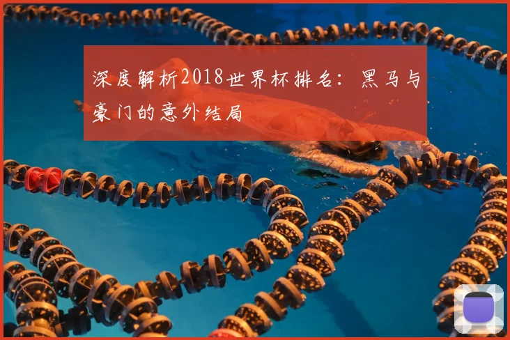 深度解析2018世界杯排名：黑马与豪门的意外结局