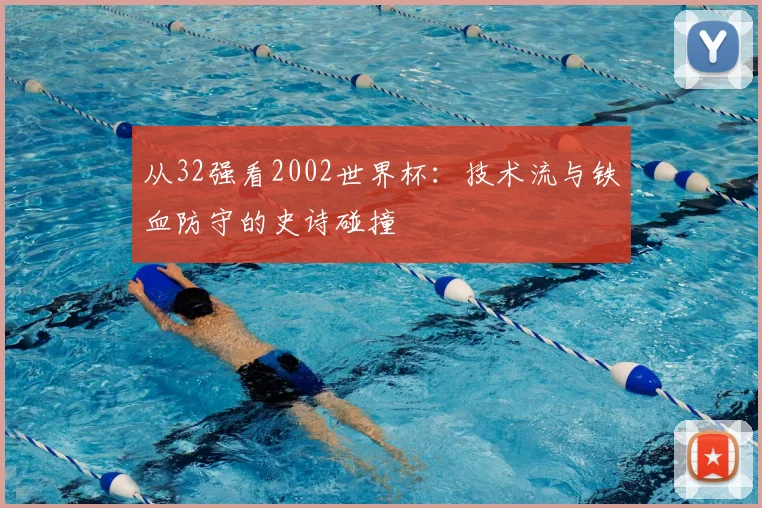 从32强看2002世界杯:技术流与铁血防守的史诗碰撞