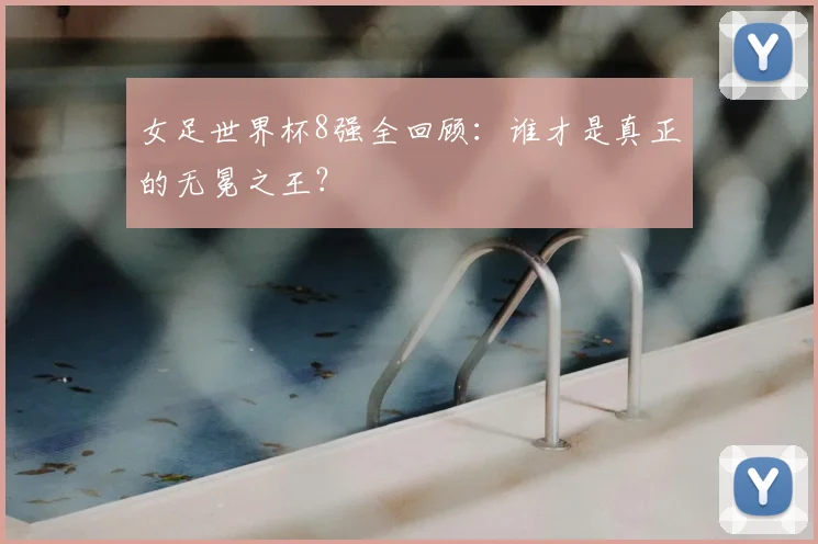 女足世界杯8强全回顾：谁才是真正的无冕之王？