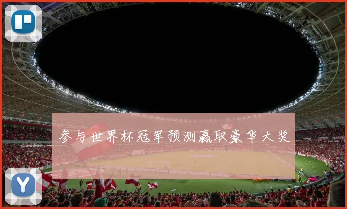 参与世界杯冠军预测赢取豪华大奖
