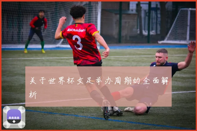 关于世界杯女足举办周期的全面解析