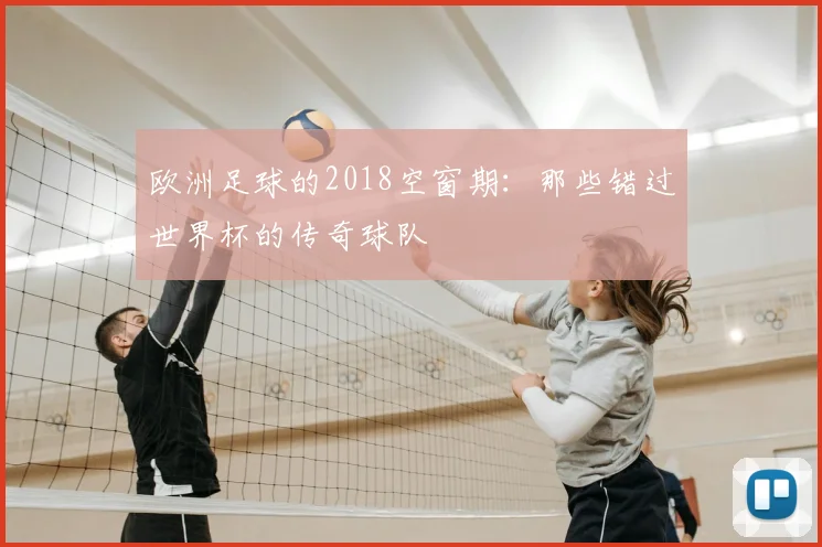 欧洲足球的2018空窗期：那些错过世界杯的传奇球队