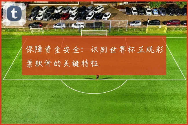 保障资金安全:识别世界杯正规彩票软件的关键特征