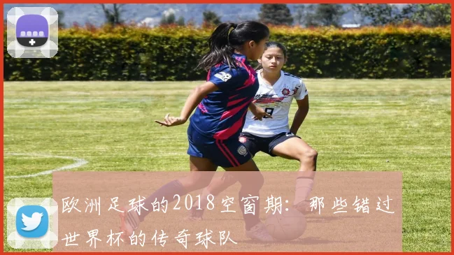 欧洲足球的2018空窗期：那些错过世界杯的传奇球队