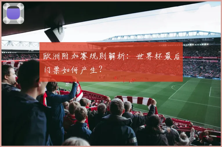 欧洲附加赛规则解析：世界杯最后门票如何产生？