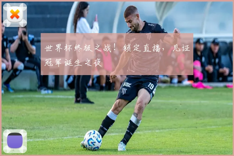 世界杯终极之战!锁定直播,见证冠军诞生之夜