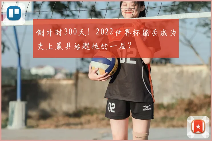 倒计时300天!2022世界杯能否成为史上最具话题性的一届?