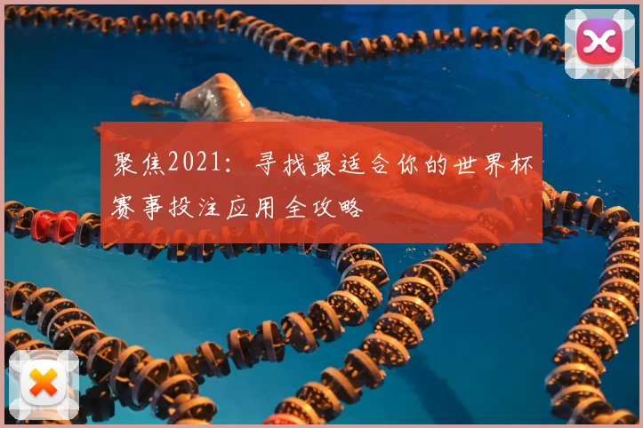 聚焦2021:寻找最适合你的世界杯赛事投注应用全攻略