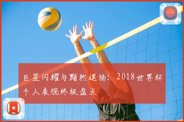 巨星闪耀与黯然退场:2018世界杯个人表现终极盘点