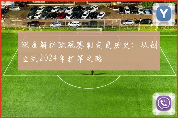 深度解析欧冠赛制变更历史：从创立到2024年扩军之路