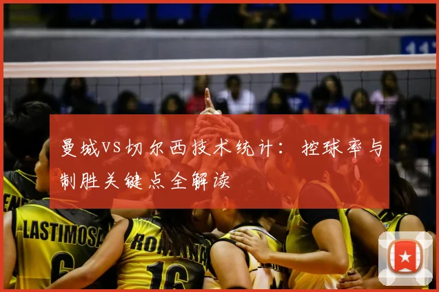 曼城vs切尔西技术统计:控球率与制胜关键点全解读